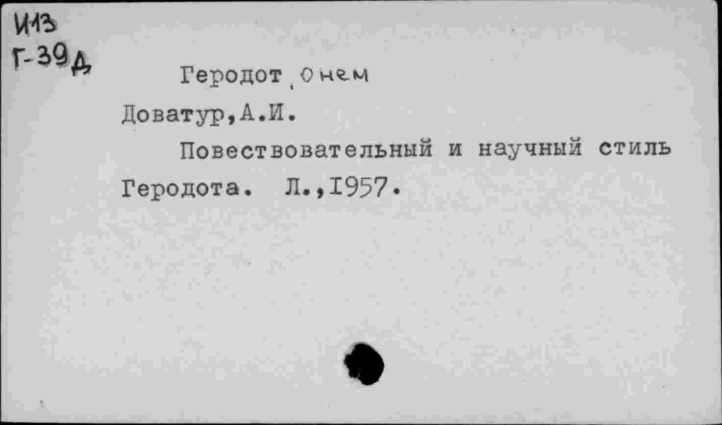 ﻿
Геродот 1 о нг.м
Доватур,А.И.
Повествовательный и научный стиль
Геродота. Л.,1957»